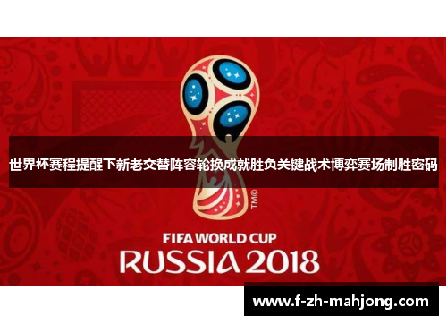 世界杯赛程提醒下新老交替阵容轮换成就胜负关键战术博弈赛场制胜密码