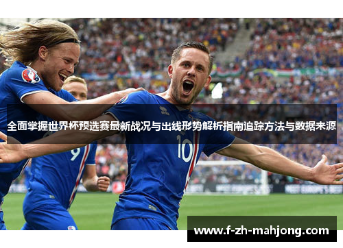 全面掌握世界杯预选赛最新战况与出线形势解析指南追踪方法与数据来源 全面掌握世界杯预选赛最新战况与出线形势解析指南追踪方法与数据来源