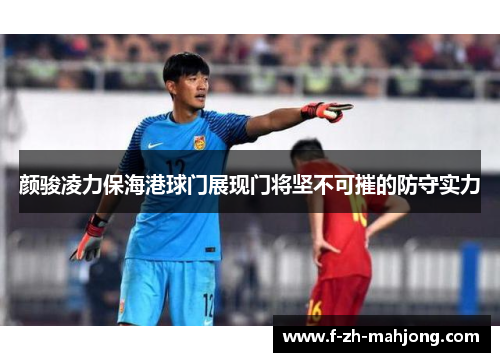 颜骏凌力保海港球门展现门将坚不可摧的防守实力 颜骏凌力保海港球门展现门将坚不可摧的防守实力