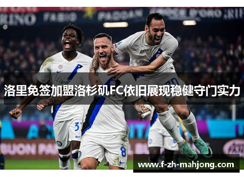 洛里免签加盟洛杉矶FC依旧展现稳健守门实力