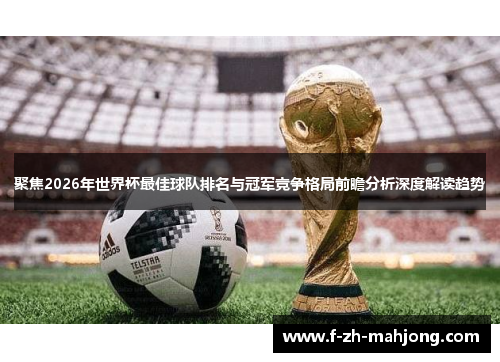 聚焦2026年世界杯最佳球队排名与冠军竞争格局前瞻分析深度解读趋势 聚焦2026年世界杯最佳球队排名与冠军竞争格局前瞻分析深度解读趋势
